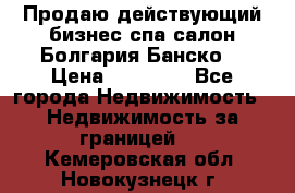 Продаю действующий бизнес спа салон Болгария Банско! › Цена ­ 35 000 - Все города Недвижимость » Недвижимость за границей   . Кемеровская обл.,Новокузнецк г.